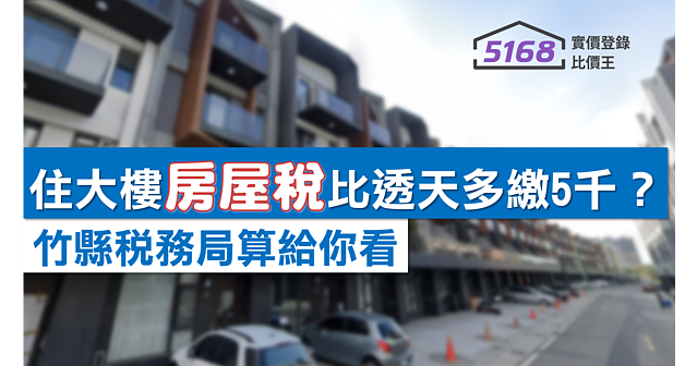 住大樓「房屋稅」比透天多繳5千合理嗎? 竹縣稅務局算給你看